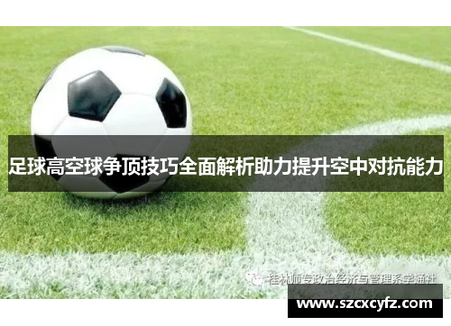 足球高空球争顶技巧全面解析助力提升空中对抗能力